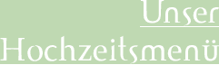 Klicken Sie hier, um unser Hochzeitsmenü aufzurufen!